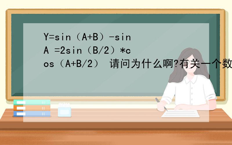 Y=sin（A+B）-sinA =2sin（B/2）*cos（A+B/2） 请问为什么啊?有关一个数学公式的转换问题!谢谢各位~~Y=sin（A+B）-sinA  =2sin（B/2）*cos（A+B/2）请问为什么啊?