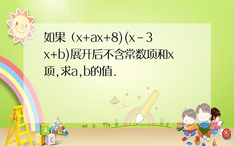 如果（x+ax+8)(x-3x+b)展开后不含常数项和x项,求a,b的值.