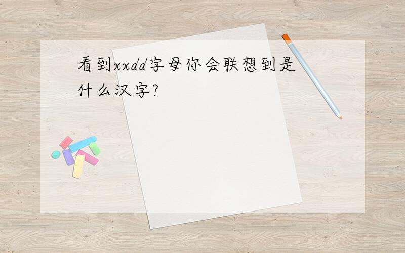 看到xxdd字母你会联想到是什么汉字?