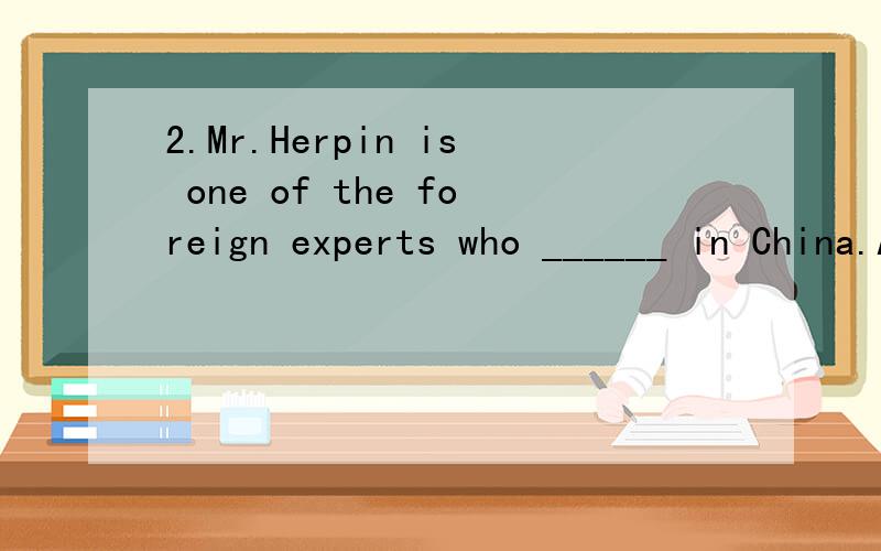 2.Mr.Herpin is one of the foreign experts who ______ in China.A.works B.is working C.are working D.has been working3 .Tom is the only one of the students who ______ to Shanghai.A.have gone B.have been C.has been D.had gone