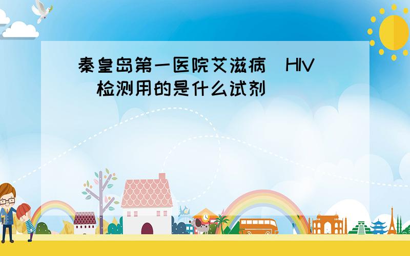 秦皇岛第一医院艾滋病(HIV)检测用的是什么试剂
