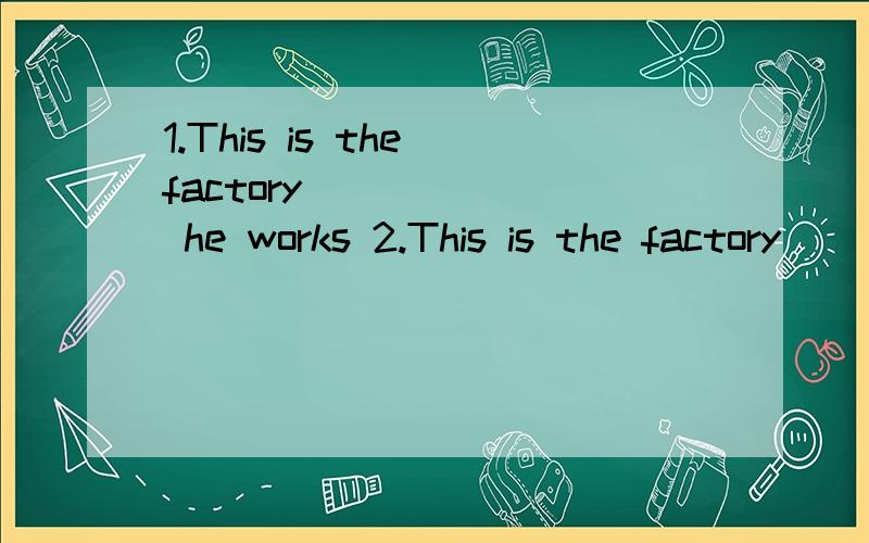 1.This is the factory ______ he works 2.This is the factory______ he runsruns:经营·开办
