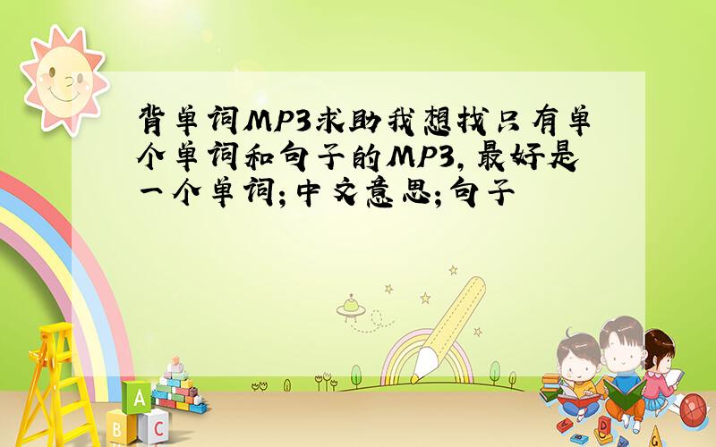 背单词MP3求助我想找只有单个单词和句子的MP3,最好是一个单词；中文意思；句子