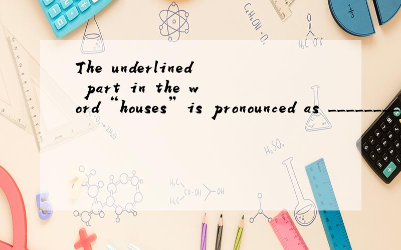 The underlined part in the word “houses” is pronounced as _________.A./zIz/ B./sIz/ C./sIs/ D./ zIs/选哪个,为什么?