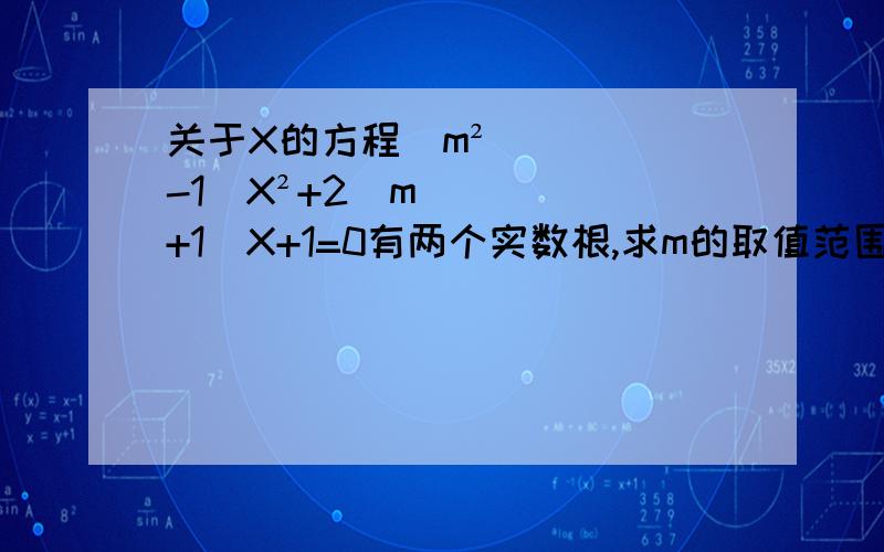 关于X的方程(m²-1)X²+2(m+1)X+1=0有两个实数根,求m的取值范围
