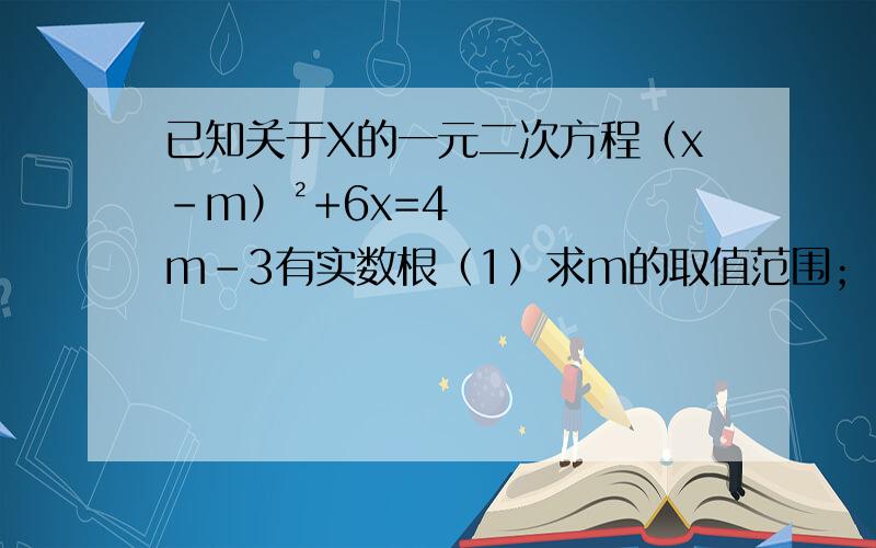已知关于X的一元二次方程（x-m）²+6x=4m-3有实数根（1）求m的取值范围；（2）设方程的两实数根分别为x1、x2,求代数式x1·x2-x1²-x2²的最大值