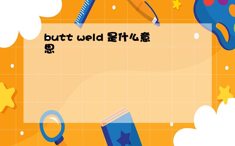 butt weld 是什么意思
