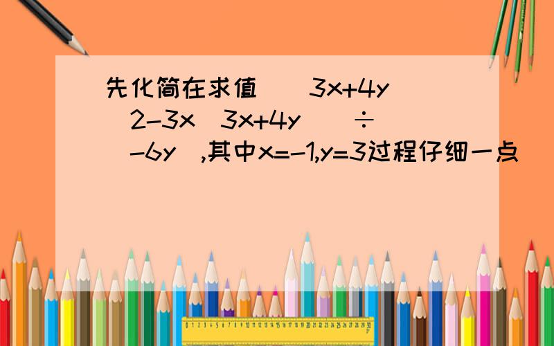 先化简在求值[(3x+4y)^2-3x(3x+4y)]÷(-6y),其中x=-1,y=3过程仔细一点