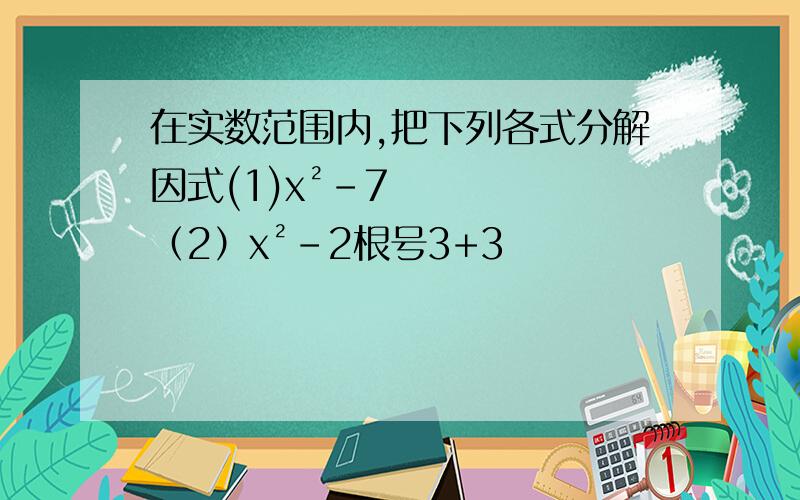 在实数范围内,把下列各式分解因式(1)x²-7（2）x²-2根号3+3