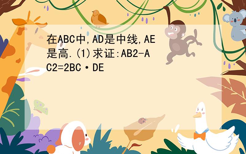 在ABC中,AD是中线,AE是高.(1)求证:AB2-AC2=2BC·DE