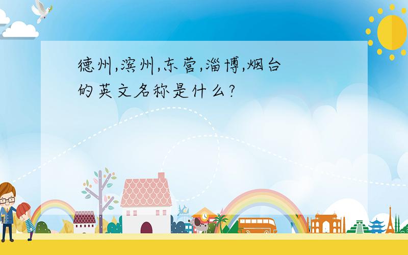 德州,滨州,东营,淄博,烟台的英文名称是什么?