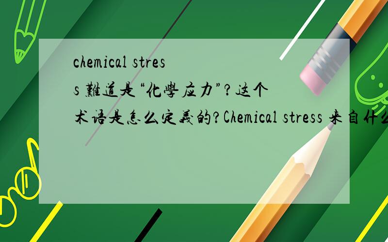 chemical stress 难道是“化学应力”?这个术语是怎么定义的?Chemical stress 来自什么?可否举一个例子?