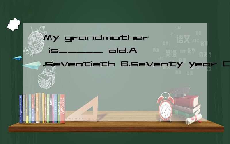 My grandmother is_____ old.A.seventieth B.seventy year C.seventy years D.seventies