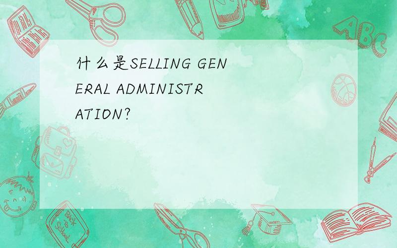 什么是SELLING GENERAL ADMINISTRATION?