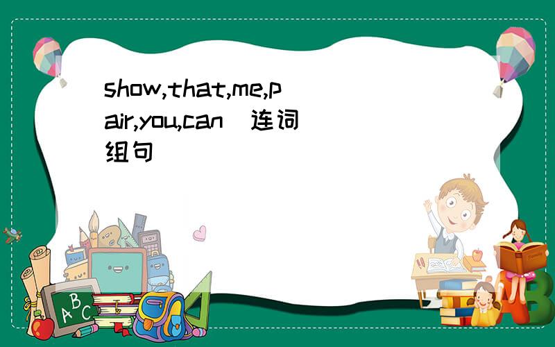 show,that,me,pair,you,can(连词组句)