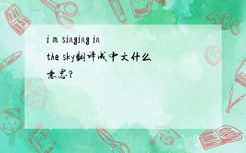i m singing inthe sky翻译成中文什么意思?