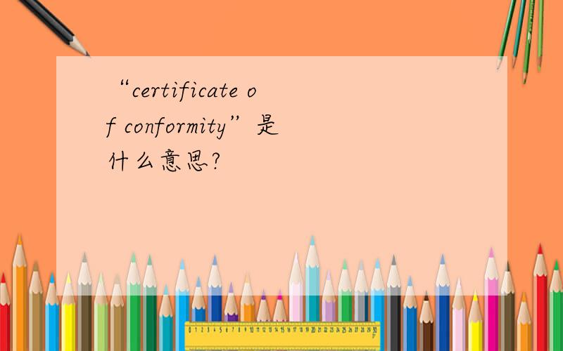 “certificate of conformity”是什么意思?