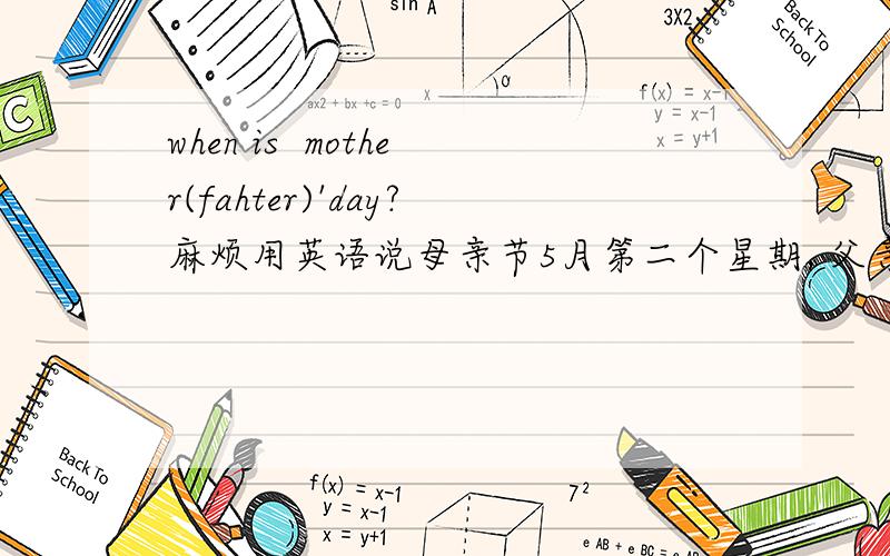 when is  mother(fahter)'day?麻烦用英语说母亲节5月第二个星期, 父亲节6月第三个星期,