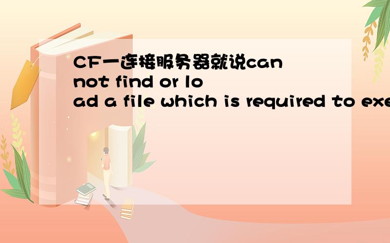 CF一连接服务器就说can not find or load a file which is required to execute the game.按确定不行