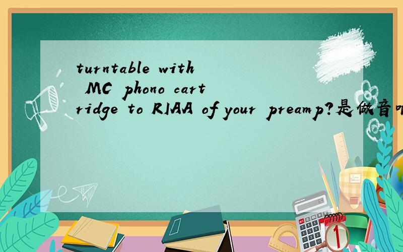 turntable with MC phono cartridge to RIAA of your preamp?是做音响设备的