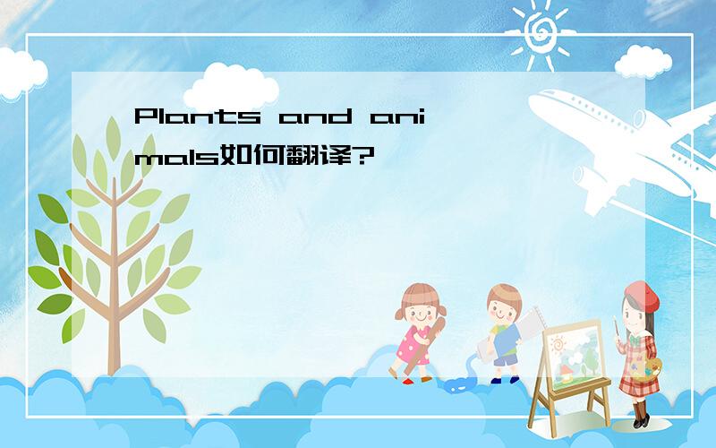 Plants and animals如何翻译?