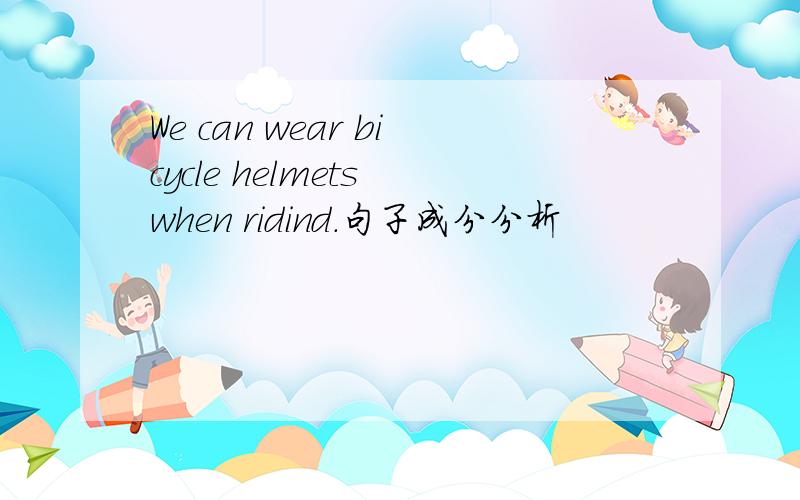 We can wear bicycle helmets when ridind.句子成分分析