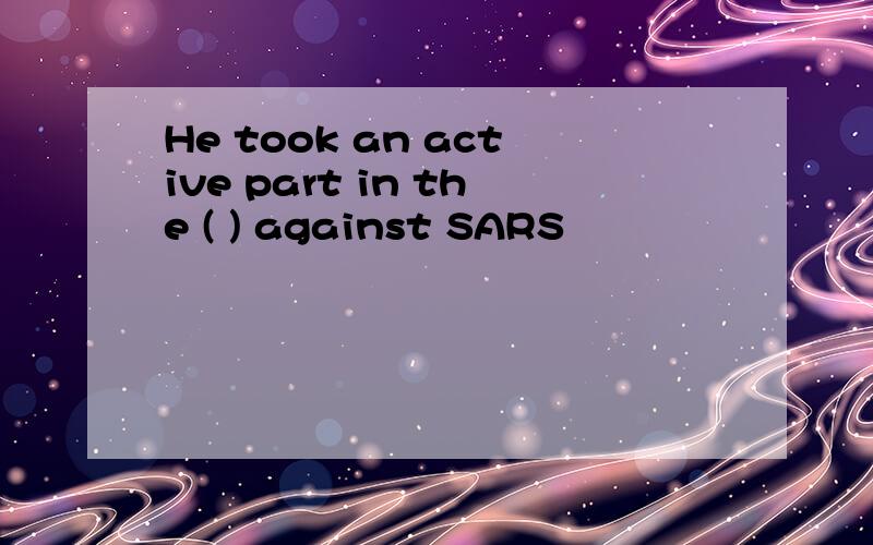 He took an active part in the ( ) against SARS