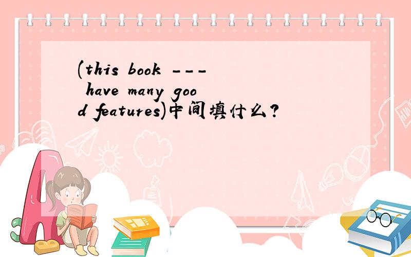 (this book --- have many good features)中间填什么?
