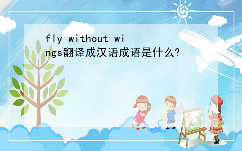 fly without wings翻译成汉语成语是什么?