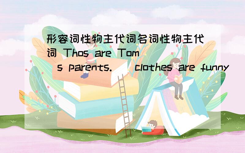 形容词性物主代词名词性物主代词 Thos are Tom`s parents.()clothes are funny