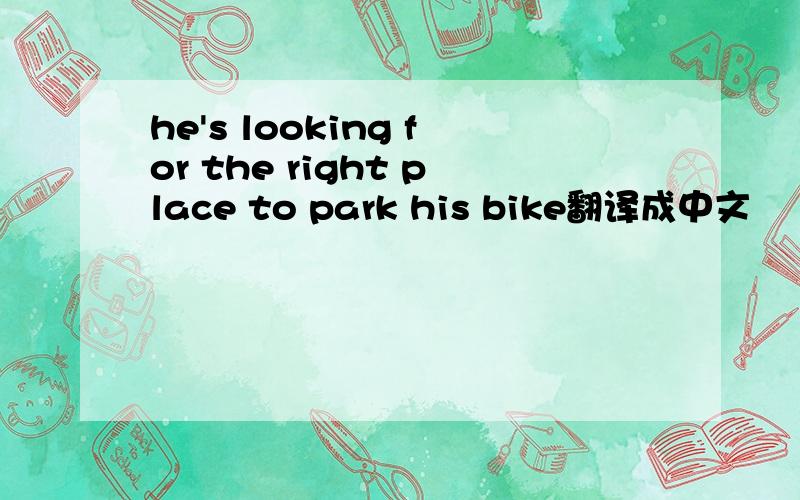 he's looking for the right place to park his bike翻译成中文