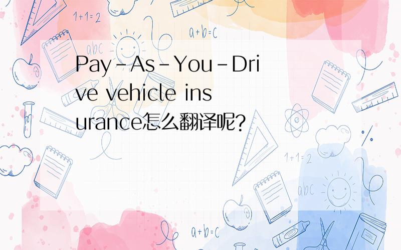 Pay-As-You-Drive vehicle insurance怎么翻译呢?