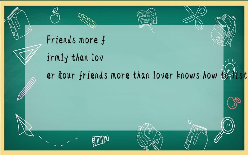 Friends more firmly than lover &our friends more than lover knows how to listen中文什么意思