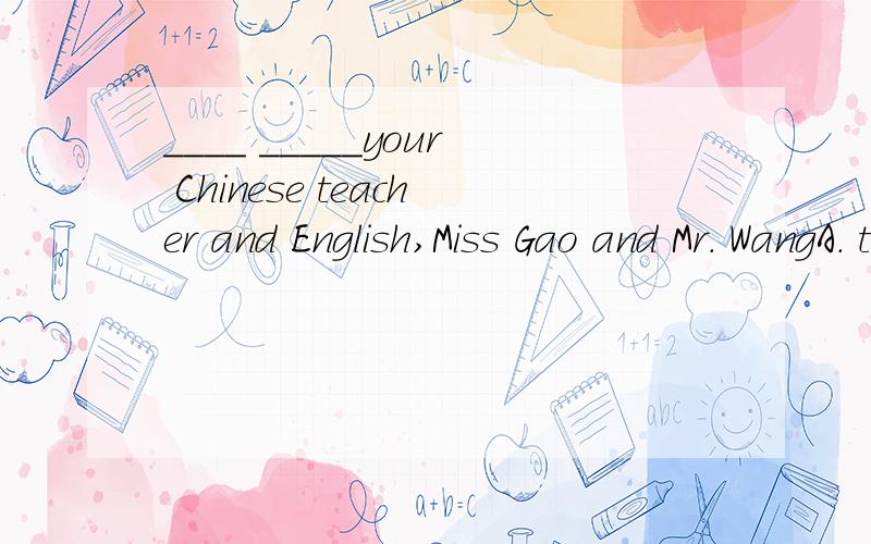 ____ _____your Chinese teacher and English,Miss Gao and Mr. WangA. this is   B. these are 请问哪个对 为什么?