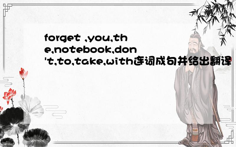 forget ,you,the,notebook,don't,to,take,with连词成句并给出翻译