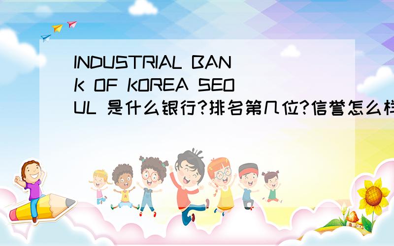 INDUSTRIAL BANK OF KOREA SEOUL 是什么银行?排名第几位?信誉怎么样?