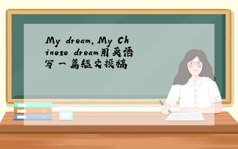 My dream,My Chinese dream用英语写一篇短文投稿