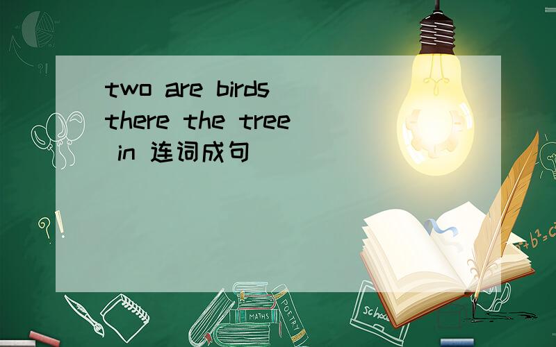 two are birds there the tree in 连词成句