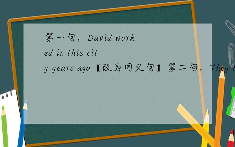第一句：David worked in this city years ago【改为同义句】第二句：They have lived there since〔 1995〕对扩号内提问
