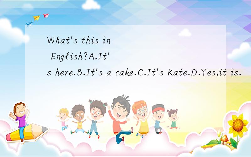 What's this in English?A.It's here.B.It's a cake.C.It's Kate.D.Yes,it is.