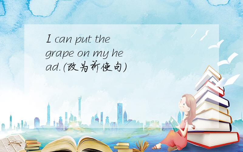 I can put the grape on my head.（改为祈使句）