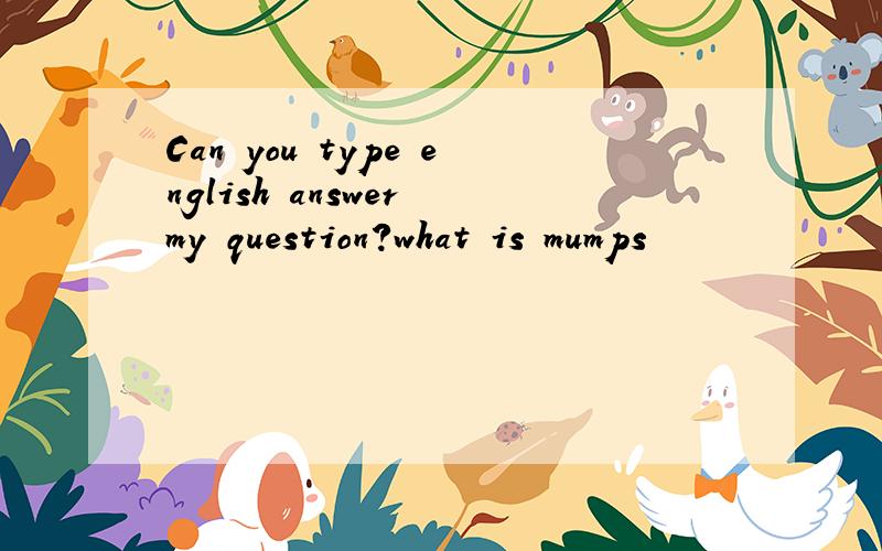 Can you type english answer my question?what is mumps