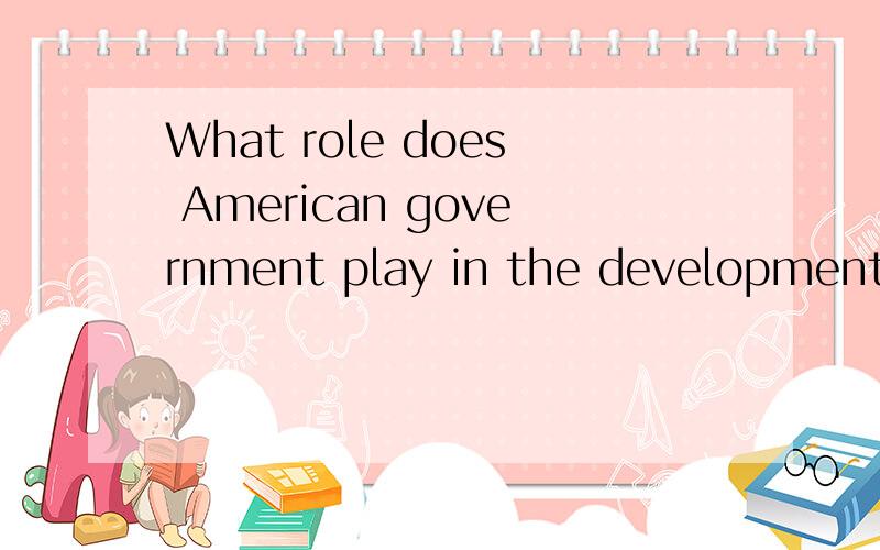 What role does American government play in the development of economy?204Key Points:involvement of American government; American agriculture and industry; recent development of the American economy请高手联系关键词用英文回答这个问题