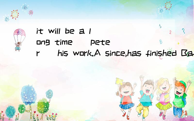 it will be a long time__peter__his work.A since,has finished Bafter,finished