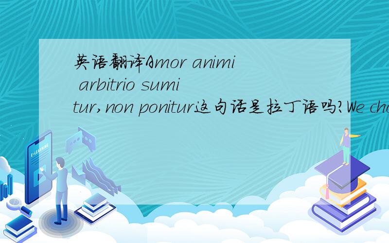 英语翻译Amor animi arbitrio sumitur,non ponitur这句话是拉丁语吗?We choose to love,we do not choose to cease loving怎么翻译?希如斯是谁?