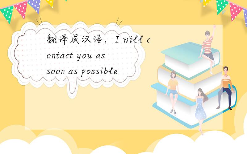 翻译成汉语：I will contact you as soon as possible