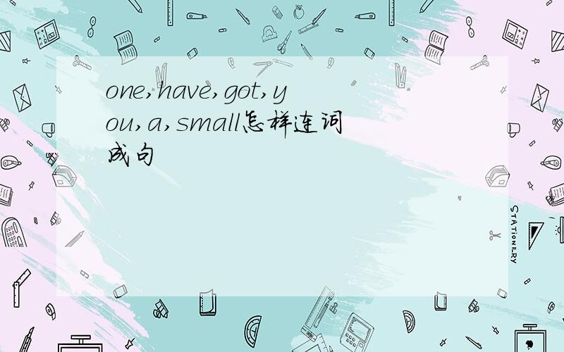 one,have,got,you,a,small怎样连词成句