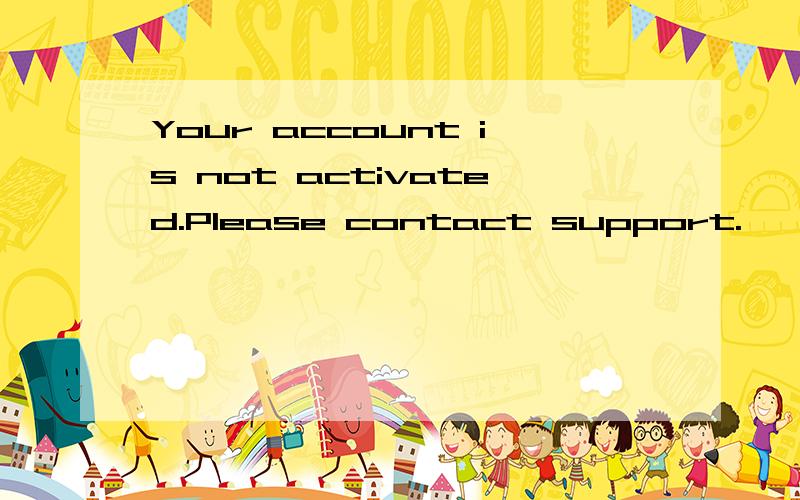 Your account is not activated.Please contact support.