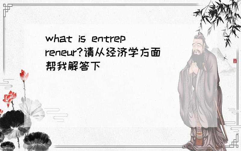 what is entrepreneur?请从经济学方面帮我解答下
