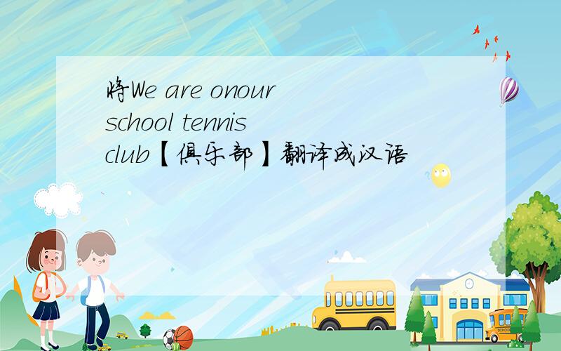 将We are onour school tennis club【俱乐部】翻译成汉语